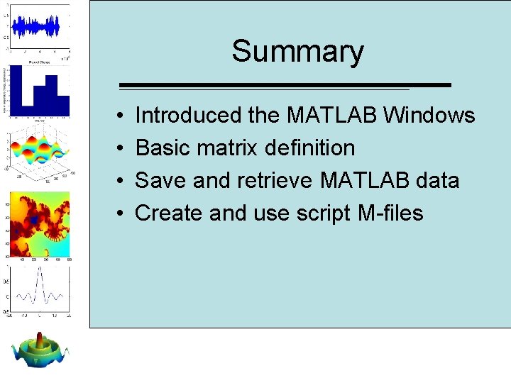 Summary • • Introduced the MATLAB Windows Basic matrix definition Save and retrieve MATLAB Summary • • Introduced the MATLAB Windows Basic matrix definition Save and retrieve MATLAB