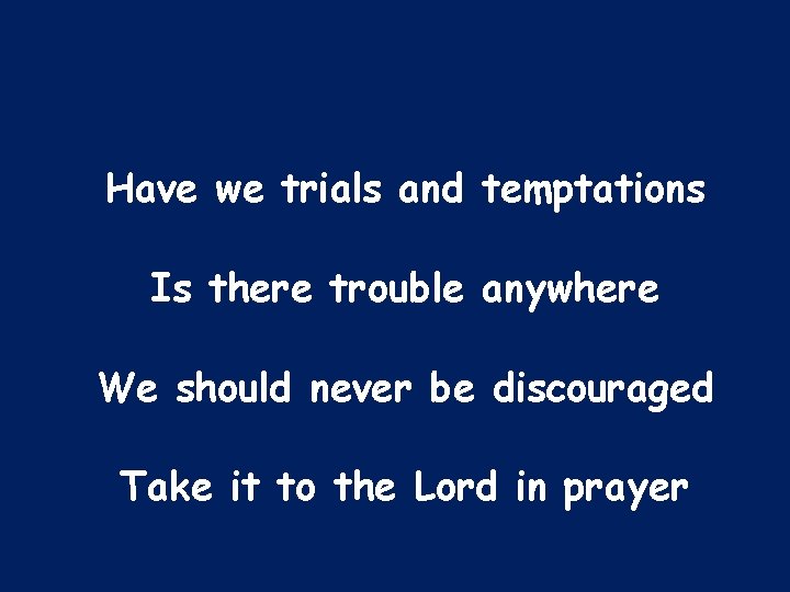 Have we trials and temptations Is there trouble anywhere We should never be discouraged