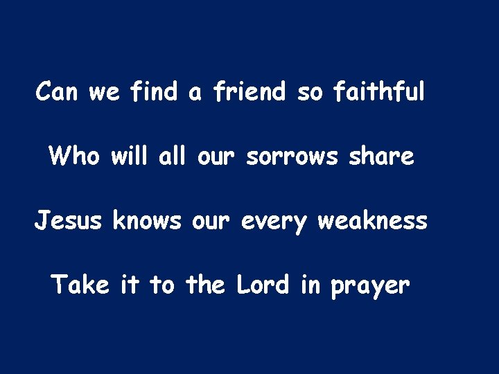 Can we find a friend so faithful Who will all our sorrows share Jesus