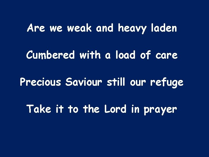 Are we weak and heavy laden Cumbered with a load of care Precious Saviour
