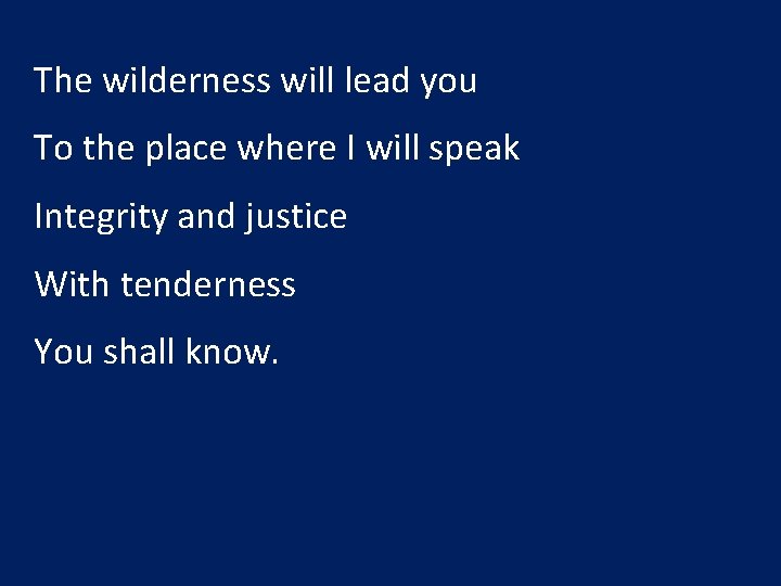 The wilderness will lead you To the place where I will speak Integrity and
