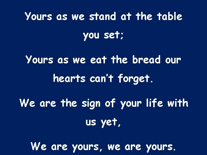 Yours as we stand at the table you set; Yours as we eat the