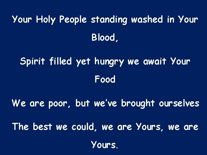 Your Holy People standing washed in Your Blood, Spirit filled yet hungry we await