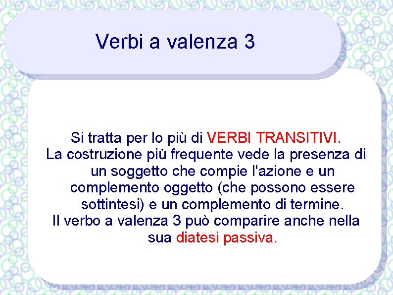 Verbi a valenza 3 Si tratta per lo più di VERBI TRANSITIVI. La costruzione