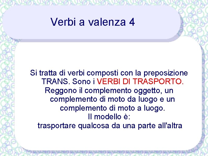 Verbi a valenza 4 Si tratta di verbi composti con la preposizione TRANS. Sono