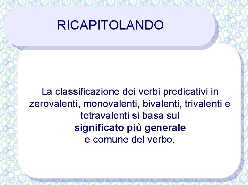 RICAPITOLANDO La classificazione dei verbi predicativi in zerovalenti, monovalenti, bivalenti, trivalenti e tetravalenti si