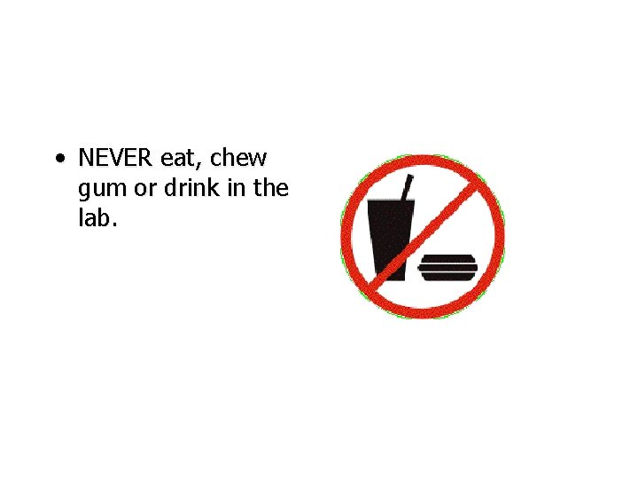  • NEVER eat, chew gum or drink in the lab. 