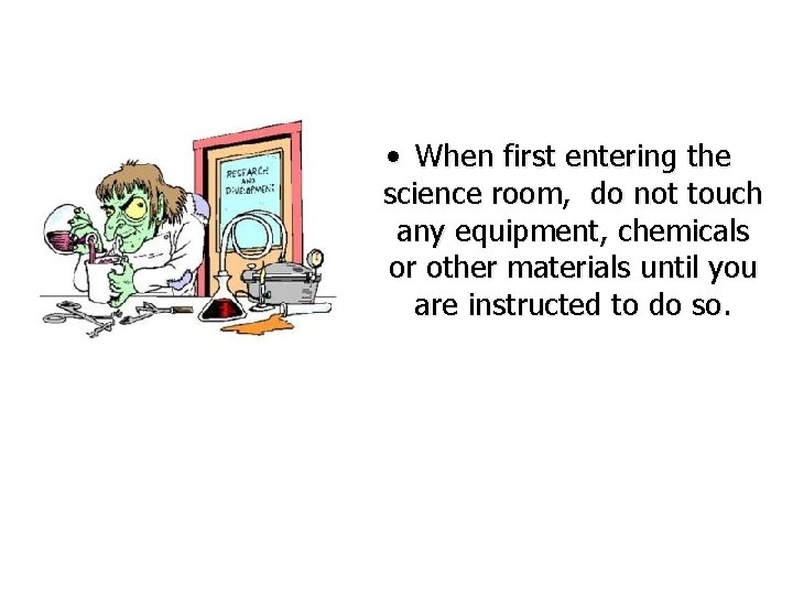  • When first entering the science room, do not touch any equipment, chemicals