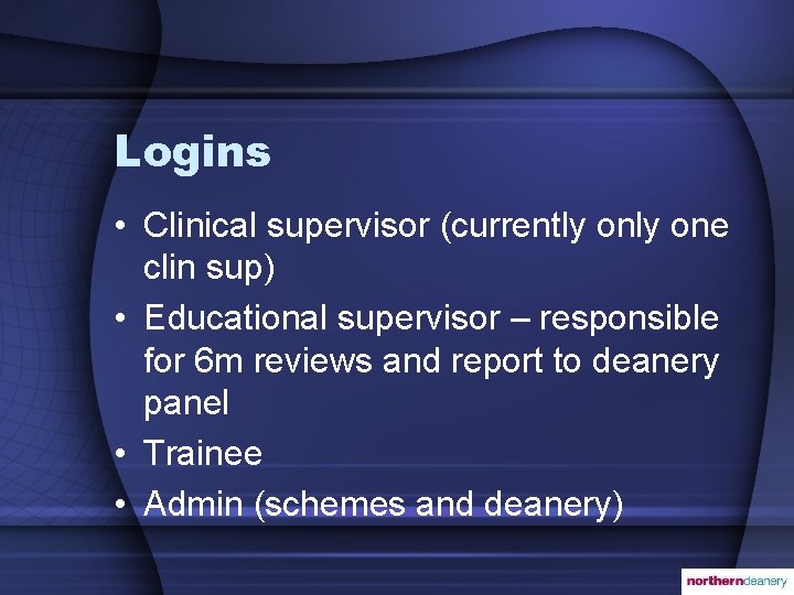 Logins • Clinical supervisor (currently one clin sup) • Educational supervisor – responsible for