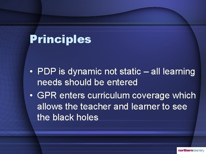 Principles • PDP is dynamic not static – all learning needs should be entered
