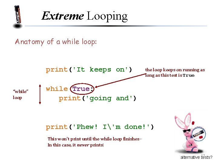 Extreme Looping Anatomy of a while loop: print('It keeps on') “while” loop the loop