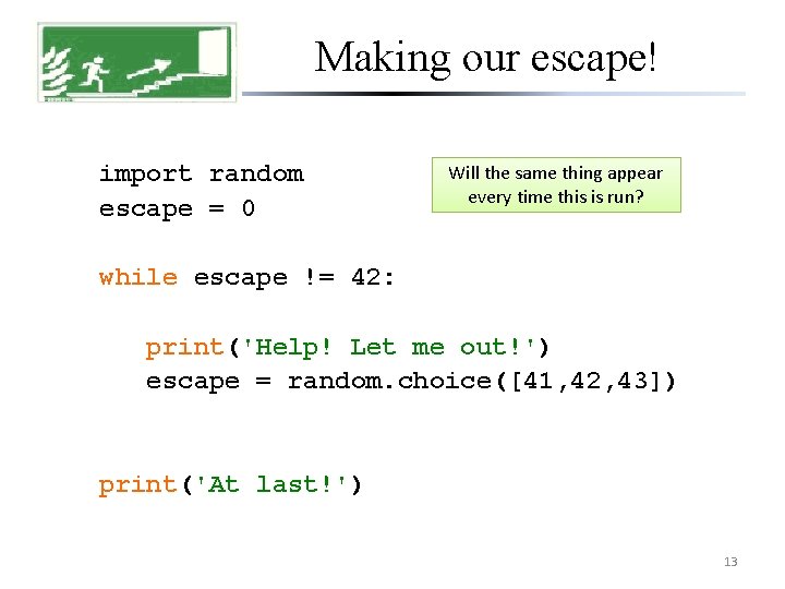 Making our escape! import random escape = 0 Will the same thing appear every