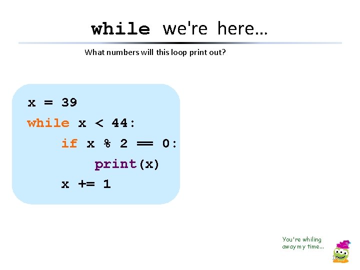 while we're here… What numbers will this loop print out? x = 39 while