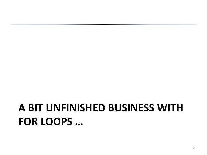 A BIT UNFINISHED BUSINESS WITH FOR LOOPS … 2 