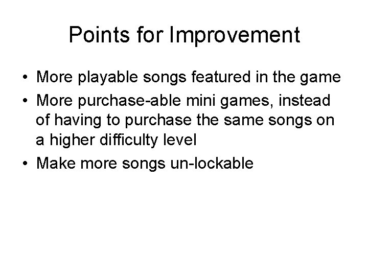 Points for Improvement • More playable songs featured in the game • More purchase-able