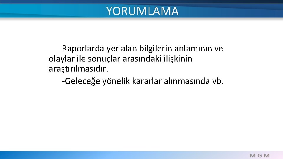 YORUMLAMA Raporlarda yer alan bilgilerin anlamının ve olaylar ile sonuçlar arasındaki ilişkinin araştırılmasıdır. -Geleceğe