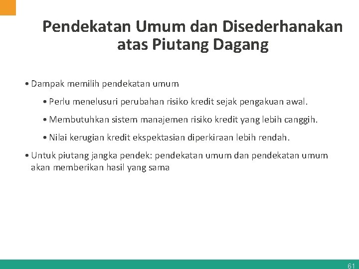 Pendekatan Umum dan Disederhanakan atas Piutang Dagang • Dampak memilih pendekatan umum • Perlu