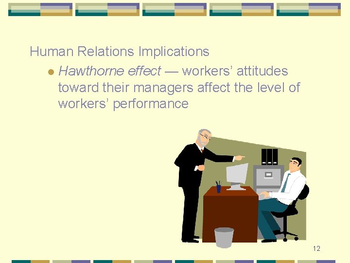 Human Relations Implications l Hawthorne effect — workers’ attitudes toward their managers affect the
