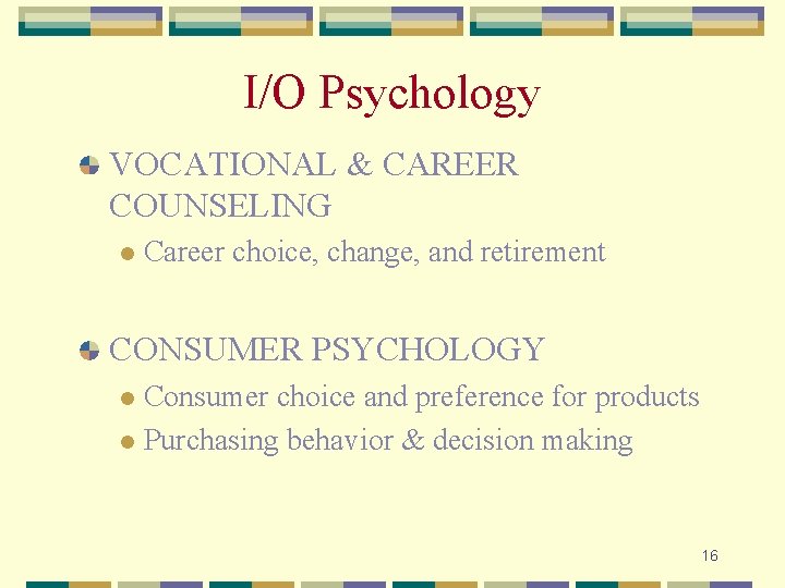 I/O Psychology VOCATIONAL & CAREER COUNSELING l Career choice, change, and retirement CONSUMER PSYCHOLOGY
