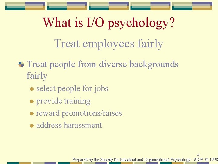 What is I/O psychology? Treat employees fairly Treat people from diverse backgrounds fairly select