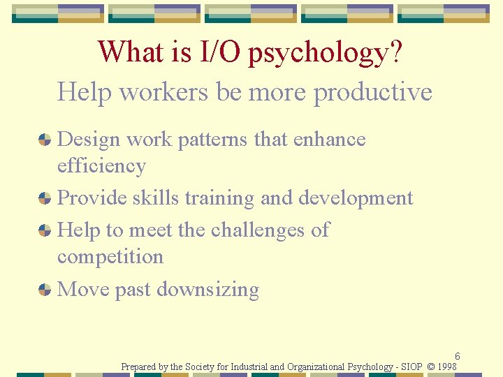 What is I/O psychology? Help workers be more productive Design work patterns that enhance