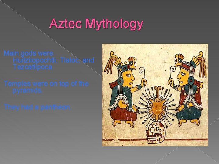 Aztec Mythology Main gods were Huitzilopochtli, Tlaloc, and Tezcatlipoca. Temples were on top of