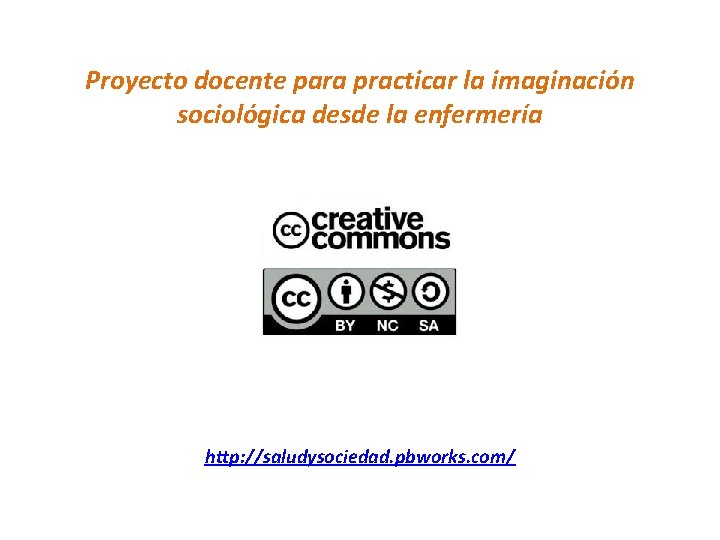 Proyecto docente para practicar la imaginación sociológica desde la enfermería http: //saludysociedad. pbworks. com/