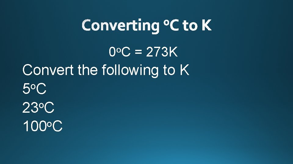 0 o. C = 273 K Convert the following to K o 5 C