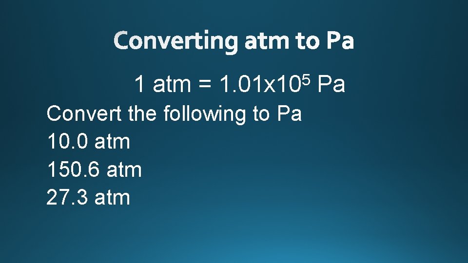 1 atm = 5 1. 01 x 10 Convert the following to Pa 10.