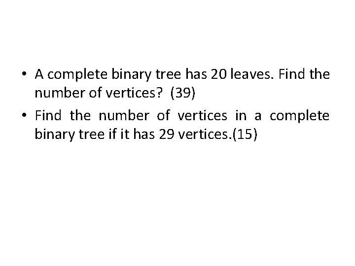 • A complete binary tree has 20 leaves. Find the number of vertices? • A complete binary tree has 20 leaves. Find the number of vertices?