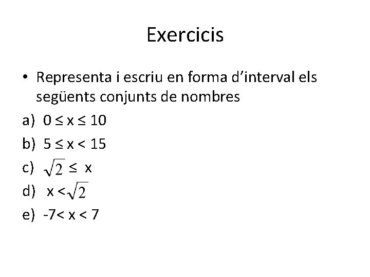 Exercicis • Representa i escriu en forma d’interval els següents conjunts de nombres a)