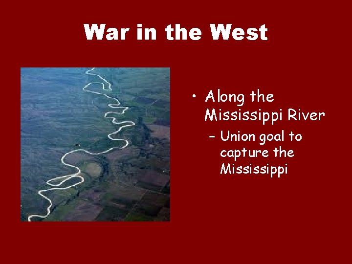 War in the West • Along the Mississippi River – Union goal to capture