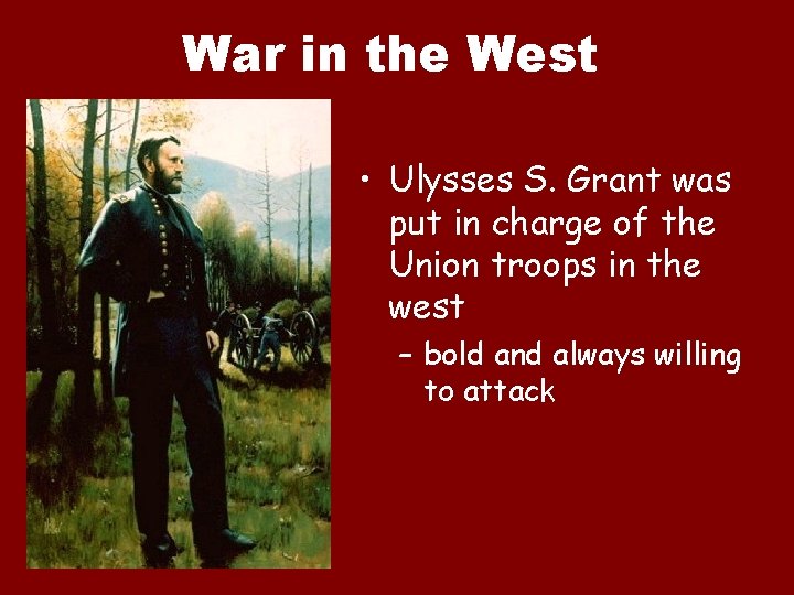 War in the West • Ulysses S. Grant was put in charge of the