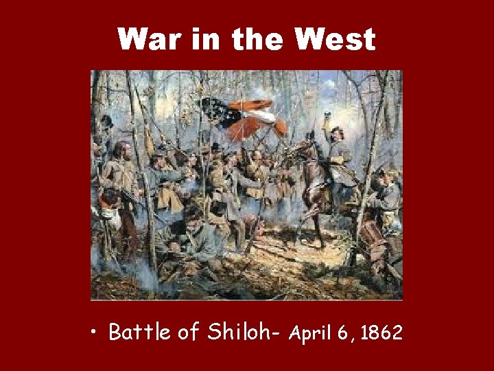 War in the West • Battle of Shiloh- April 6, 1862 
