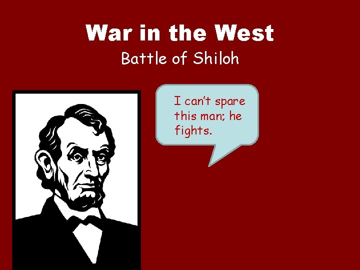 War in the West Battle of Shiloh I can’t spare this man; he fights.