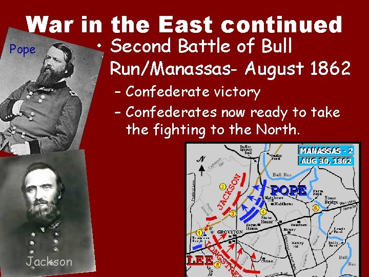 War in the East continued Pope • Second Battle of Bull Run/Manassas- August 1862