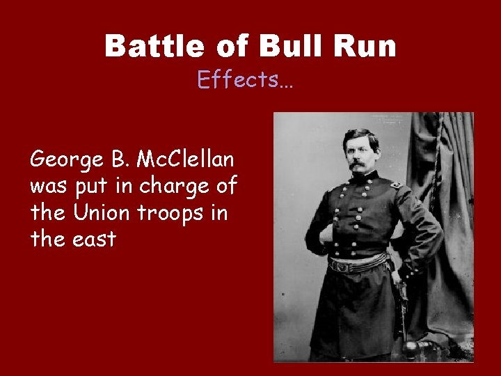 Battle of Bull Run Effects… George B. Mc. Clellan was put in charge of