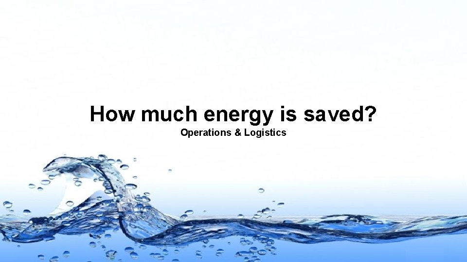How much energy is saved? Operations & Logistics Page 6 