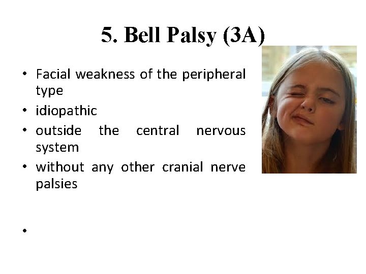 5. Bell Palsy (3 A) • Facial weakness of the peripheral type • idiopathic