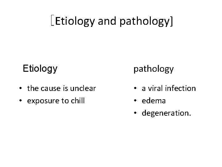 [Etiology and pathology] Etiology • the cause is unclear • exposure to chill pathology