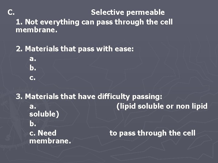 C. Selective permeable 1. Not everything can pass through the cell membrane. 2. Materials