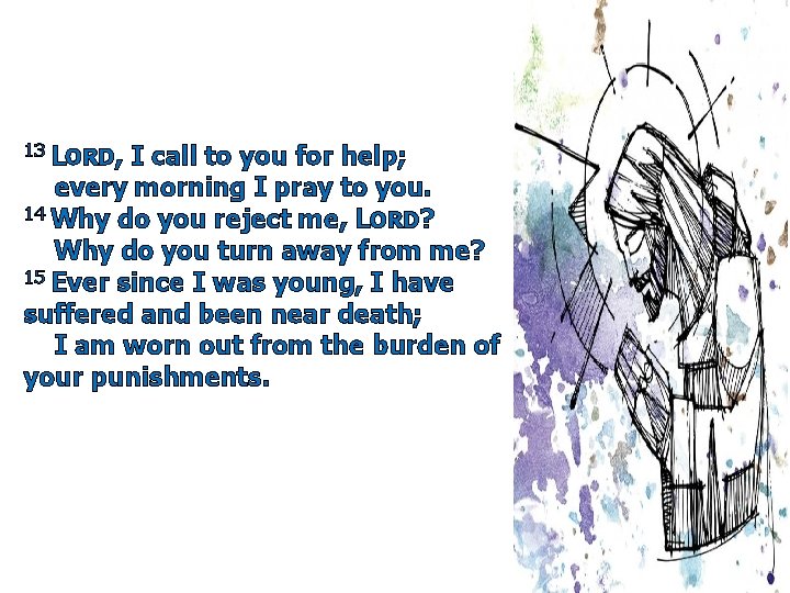 13 LORD, I call to you for help; every morning I pray to you.