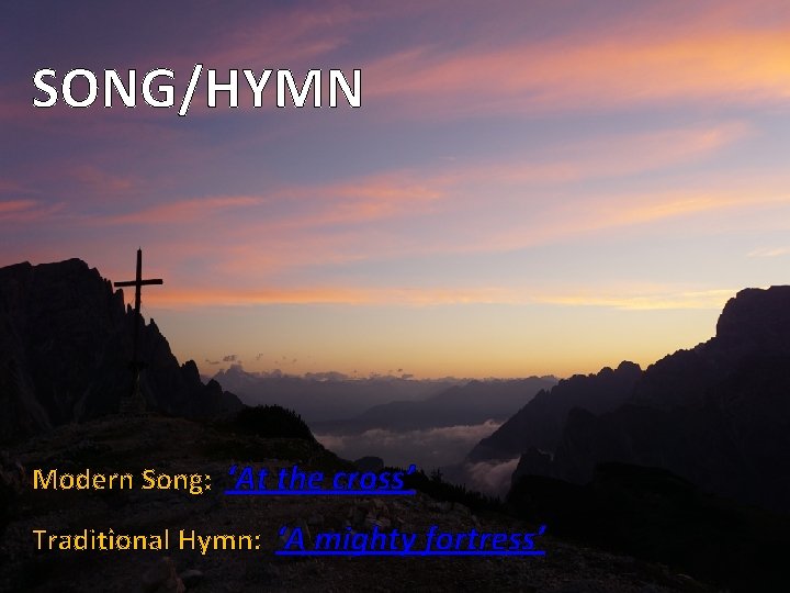 SONG/HYMN Modern Song: ‘At the cross’ Traditional Hymn: ‘A mighty fortress’ 