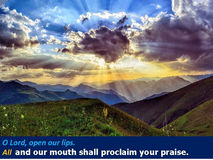 O Lord, open our lips. All and our mouth shall proclaim your praise. 
