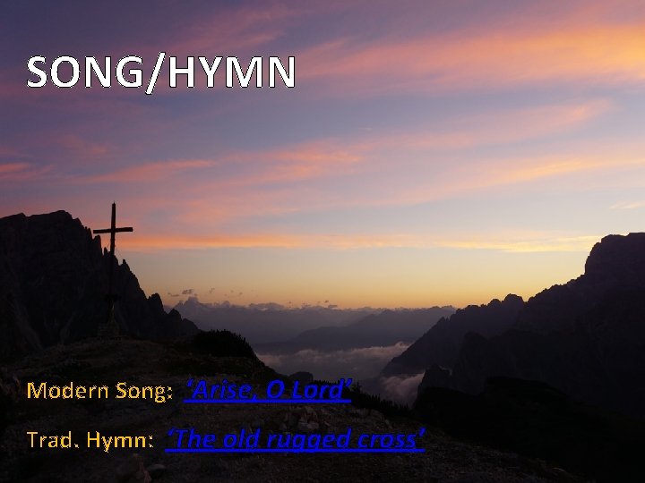 SONG/HYMN Modern Song: ‘Arise, O Lord’ Trad. Hymn: ‘The old rugged cross’ 