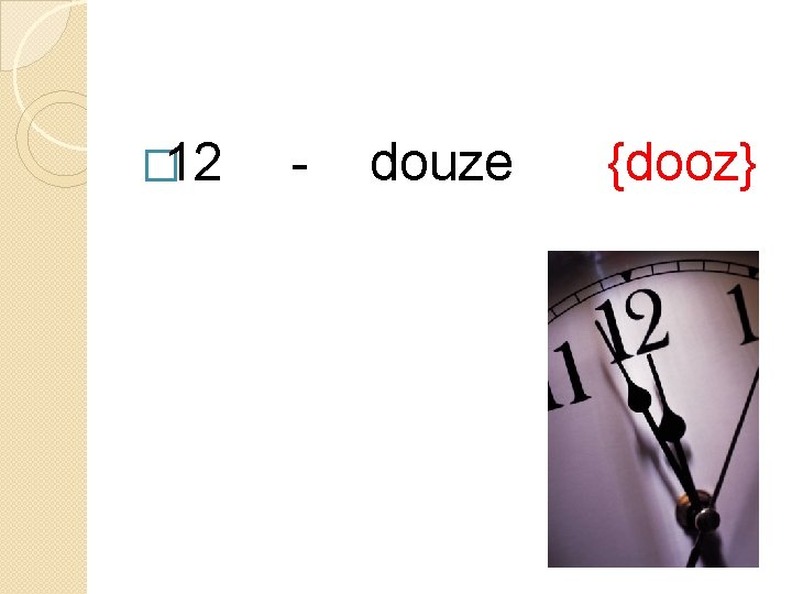 � 12 - douze {dooz} 