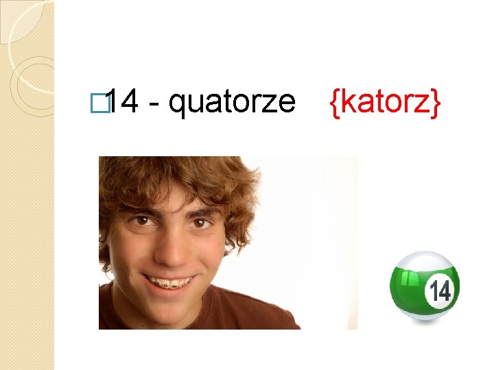 � 14 - quatorze {katorz} 