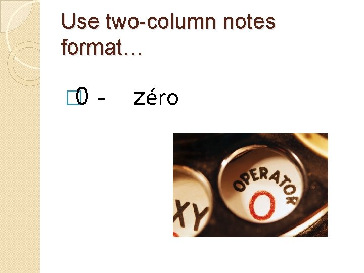 Use two-column notes format… � 0 - zéro 