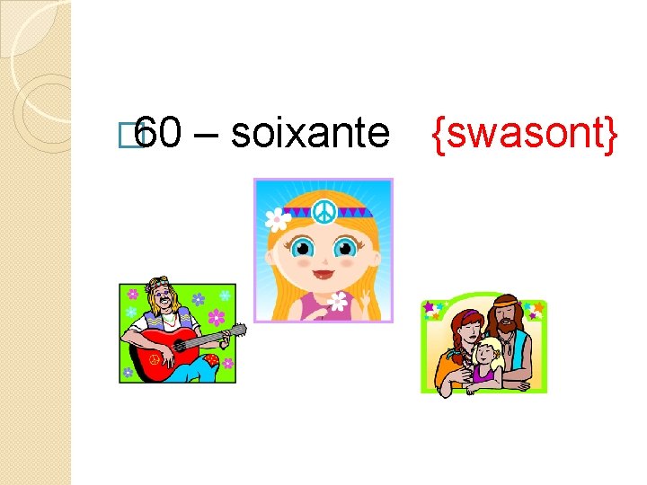 � 60 – soixante {swasont} 