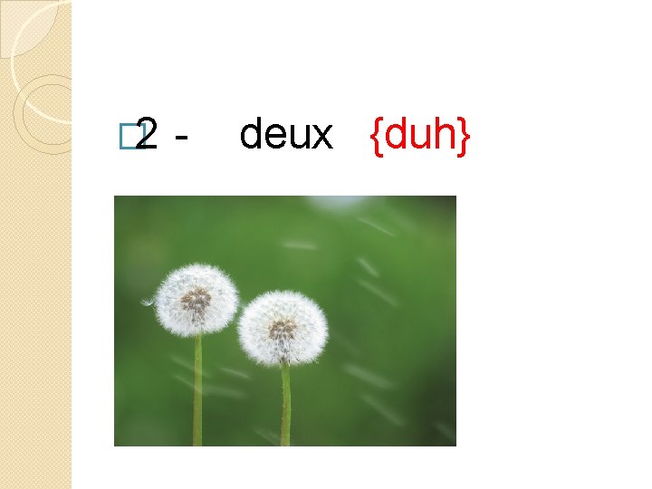 � 2 - deux {duh} 